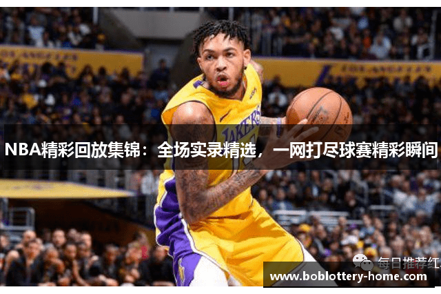 NBA精彩回放集锦：全场实录精选，一网打尽球赛精彩瞬间