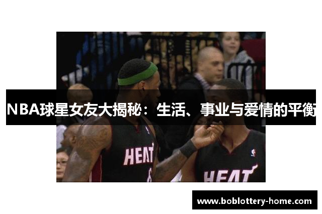 NBA球星女友大揭秘：生活、事业与爱情的平衡
