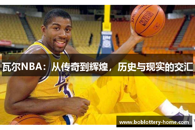 瓦尔NBA：从传奇到辉煌，历史与现实的交汇