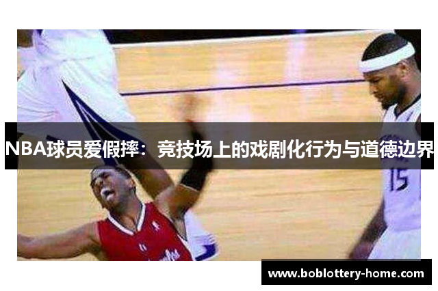 NBA球员爱假摔：竞技场上的戏剧化行为与道德边界