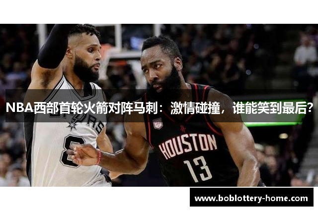 NBA西部首轮火箭对阵马刺：激情碰撞，谁能笑到最后？