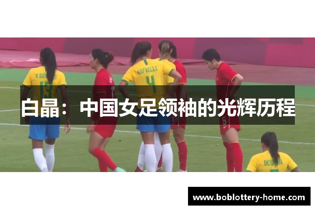 白晶：中国女足领袖的光辉历程