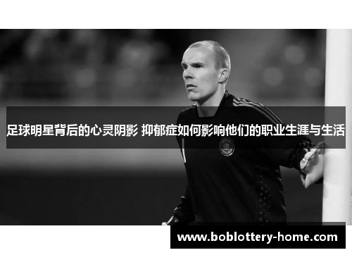 足球明星背后的心灵阴影 抑郁症如何影响他们的职业生涯与生活