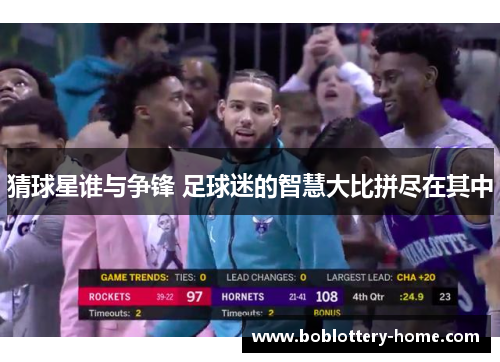 猜球星谁与争锋 足球迷的智慧大比拼尽在其中