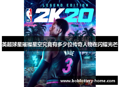 英超球星璀璨星空究竟有多少位传奇人物在闪耀光芒