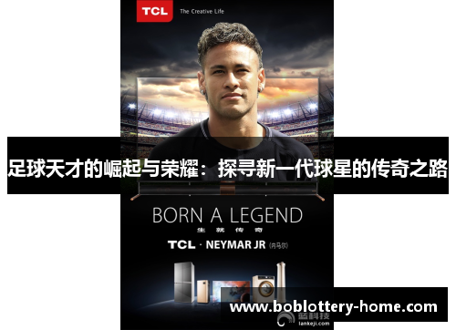 足球天才的崛起与荣耀：探寻新一代球星的传奇之路
