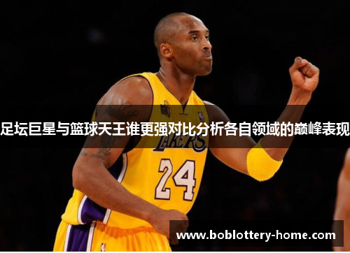 足坛巨星与篮球天王谁更强对比分析各自领域的巅峰表现