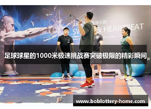 足球球星的1000米极速挑战赛突破极限的精彩瞬间