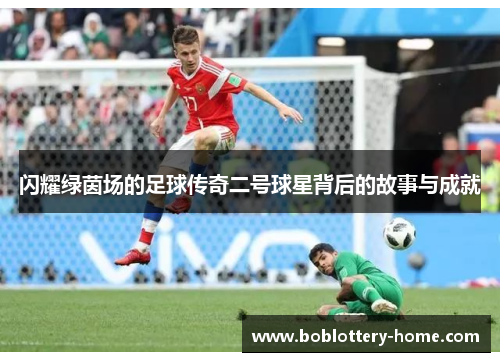闪耀绿茵场的足球传奇二号球星背后的故事与成就