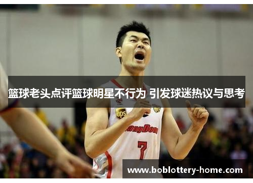 篮球老头点评篮球明星不行为 引发球迷热议与思考