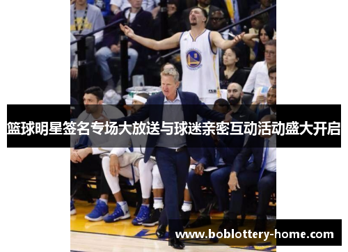 篮球明星签名专场大放送与球迷亲密互动活动盛大开启