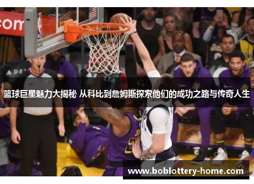 篮球巨星魅力大揭秘 从科比到詹姆斯探索他们的成功之路与传奇人生