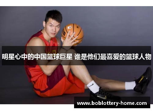 明星心中的中国篮球巨星 谁是他们最喜爱的篮球人物